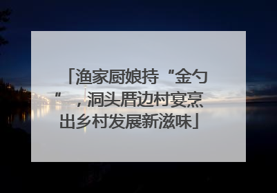 渔家厨娘持“金勺”，洞头厝边村宴烹出乡村发展新滋味